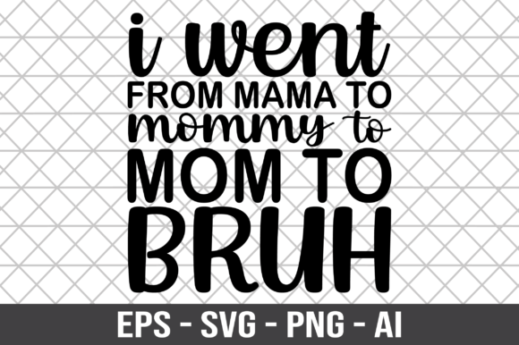 I Went from Mama to Mommy to Mom to Bruh: Graphics & Crafts