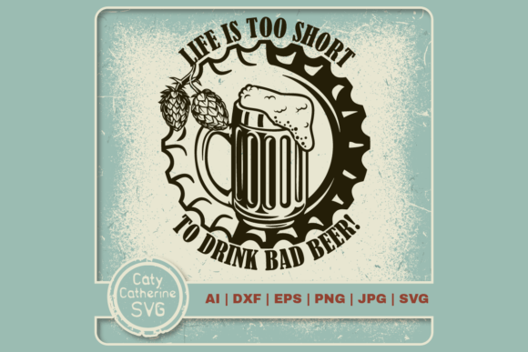 Life Is Too Short to Drink Bad Beer: Graphics for Crafts & Local Brands