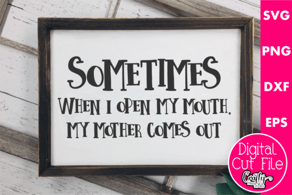 Sometimes When I Open My Mouth My Mother — Graphics for Crafts & Content